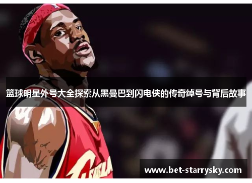篮球明星外号大全探索从黑曼巴到闪电侠的传奇绰号与背后故事