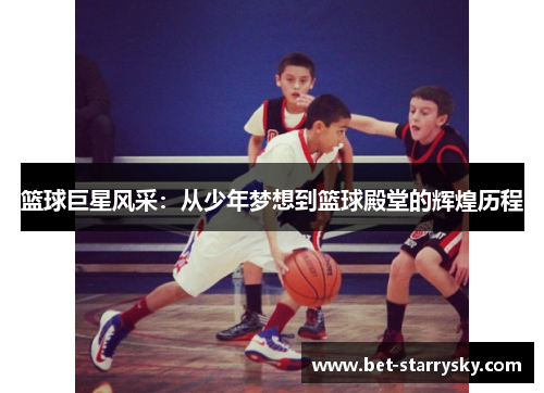 篮球巨星风采：从少年梦想到篮球殿堂的辉煌历程