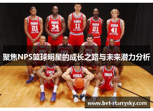 聚焦NPS篮球明星的成长之路与未来潜力分析