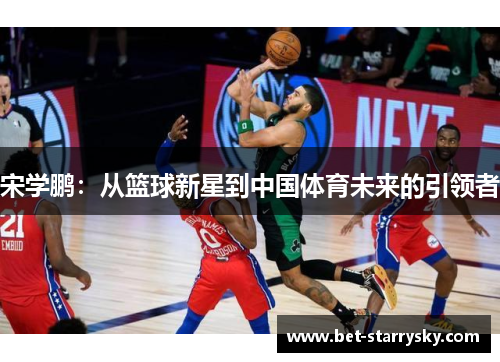 宋学鹏：从篮球新星到中国体育未来的引领者