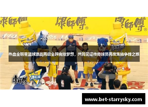 热血全明星篮球激战再启全民竞技梦想，共同见证传奇球员再度集结争锋之旅