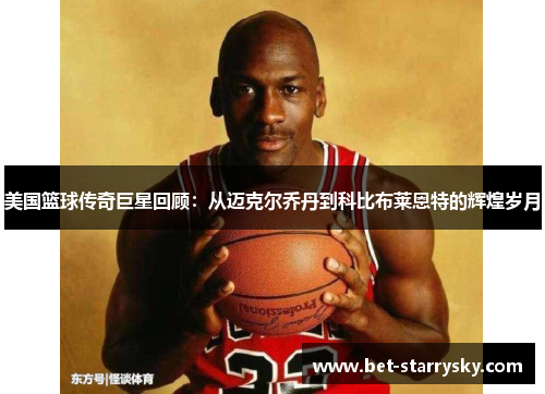 美国篮球传奇巨星回顾：从迈克尔乔丹到科比布莱恩特的辉煌岁月