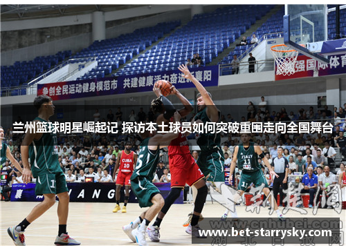 兰州篮球明星崛起记 探访本土球员如何突破重围走向全国舞台