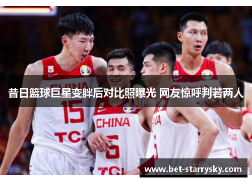 昔日篮球巨星变胖后对比照曝光 网友惊呼判若两人